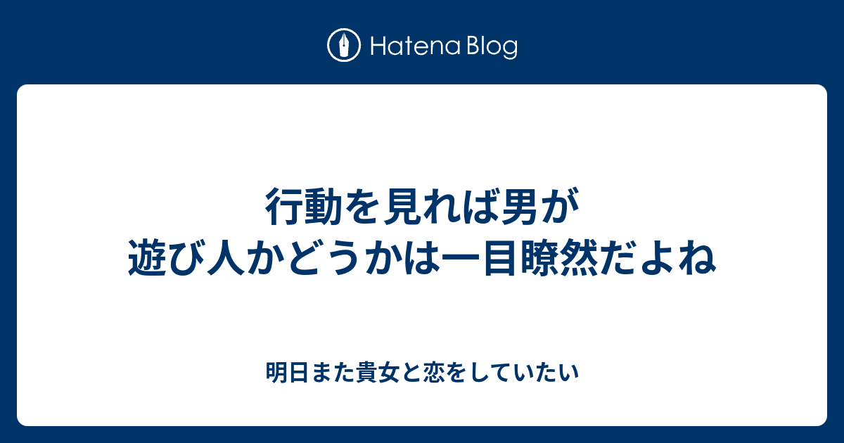 行動を見れば男が遊び人かどうかは一目瞭然だよね 明日また貴女と恋をしていたい