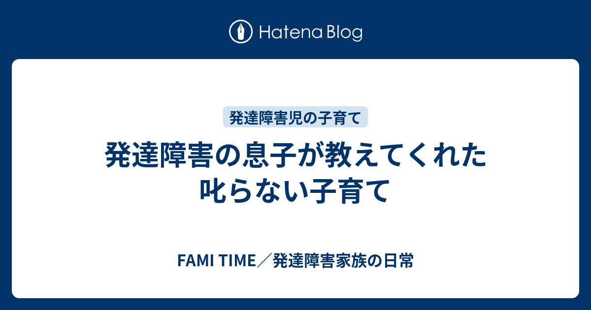 発達障害の息子が教えてくれた叱らない子育て Fami Time 発達障害家族の日常