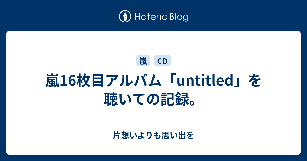 嵐16枚目アルバム Untitled を聴いての記録 片想いよりも思い出を