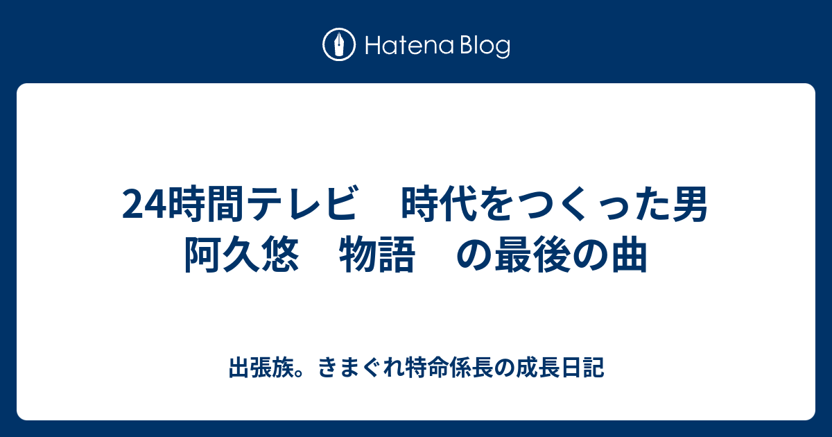 24時間テレビ 時代をつくった男 阿久悠 物語 の最後の曲 出張族 きまぐれ特命係長の成長日記