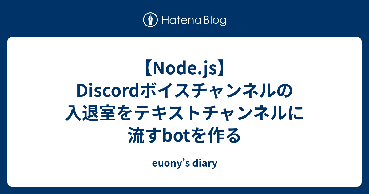 Node Js Discordボイスチャンネルの入退室をテキストチャンネルに流すbotを作る Euony S Diary