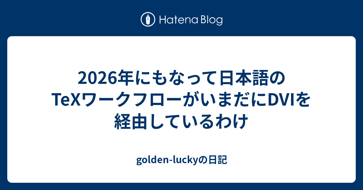 2026年にもなって日本語のTeXワークフローがいまだにDVIを経由しているわけ - golden-luckyの日記