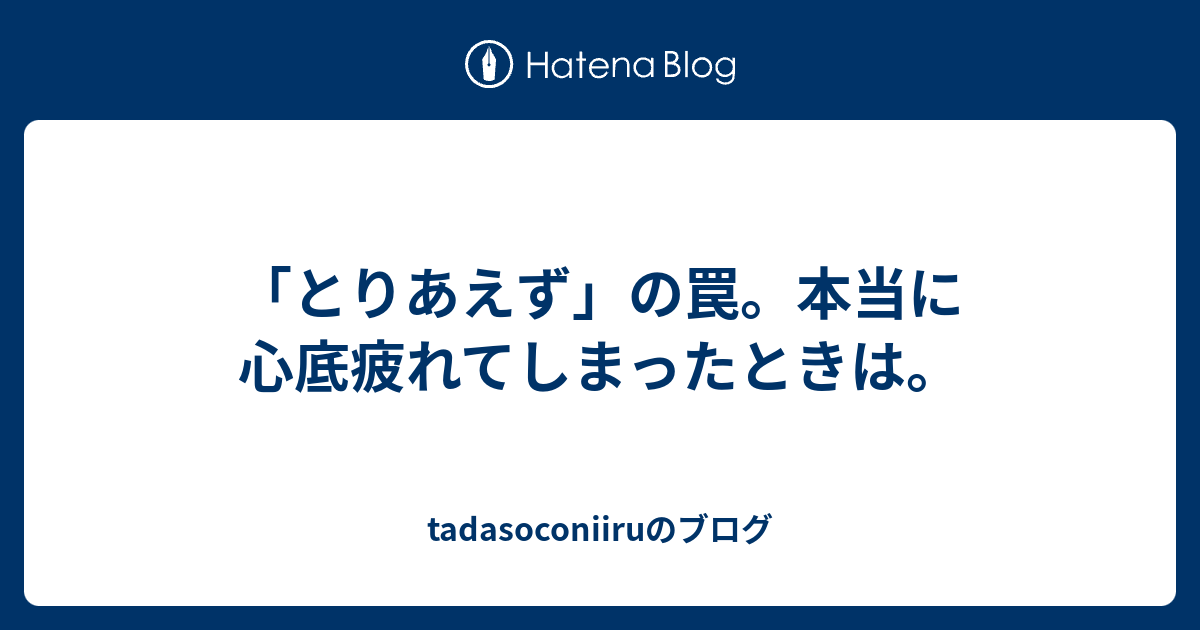 とりあえず の罠 本当に心底疲れてしまったときは Tadasoconiiruのブログ