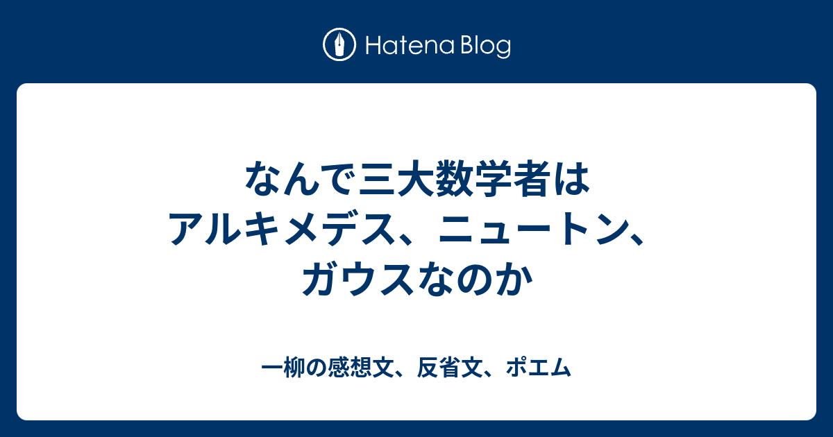 なんで三大数学者はアルキメデス ニュートン ガウスなのか 一柳の感想文 反省文 ポエム