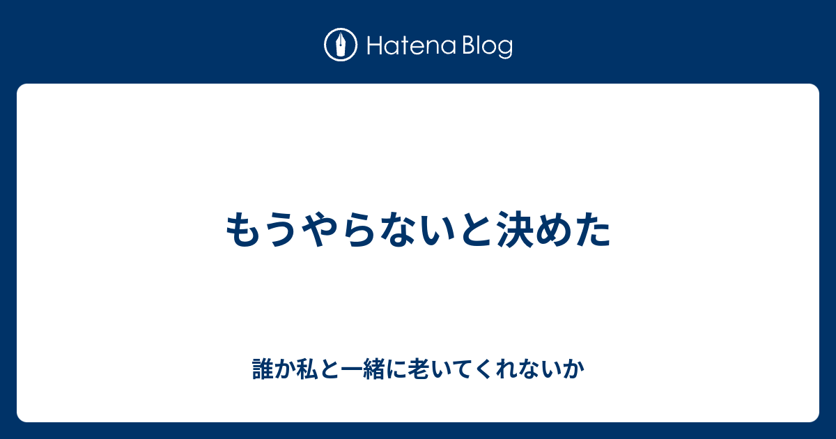 もうやらないと決めた - 誰か私と一緒に老いてくれないか