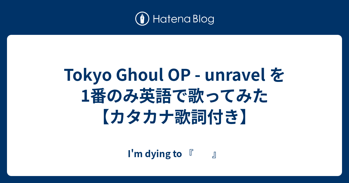 Tokyo Ghoul Op Unravel を1番のみ英語で歌ってみた カタカナ歌詞付き I M Dying To