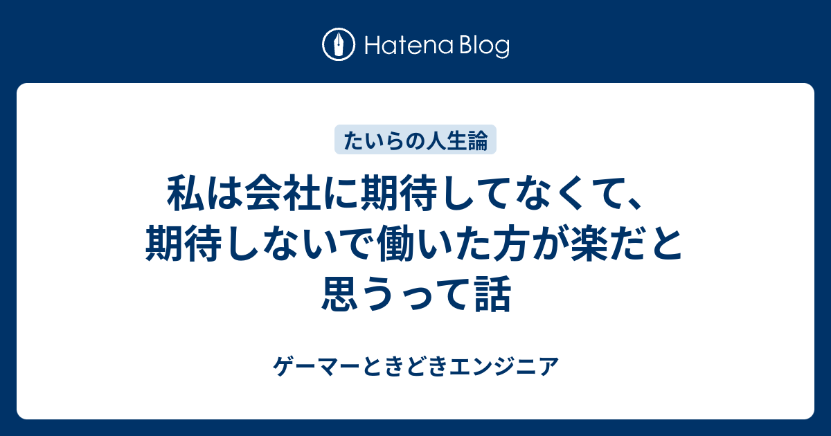 私は会社に期待してなくて 期待しないで働いた方が楽だと思うって話 ゲーマーときどきエンジニア