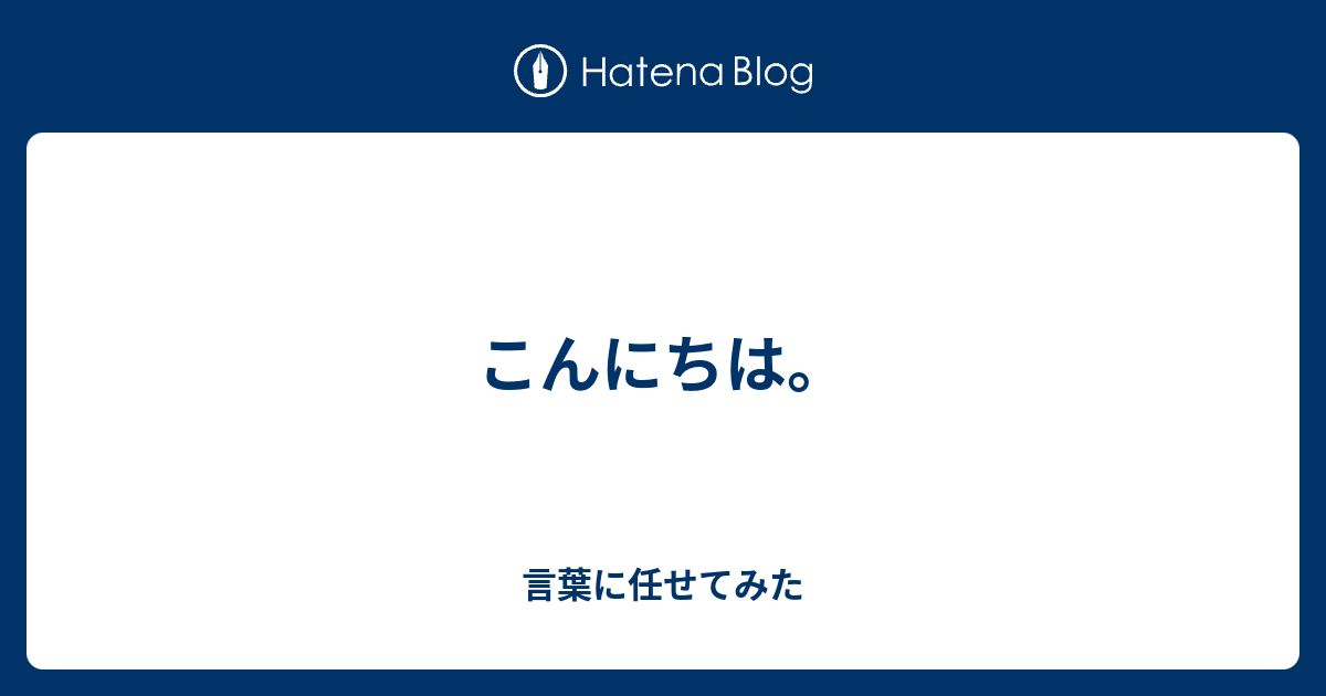 こんにちは。 - 言葉に任せてみた