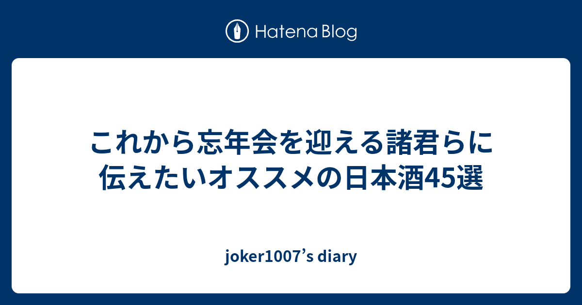 これから忘年会を迎える諸君らに伝えたいオススメの日本酒45選 Joker1007 S Diary