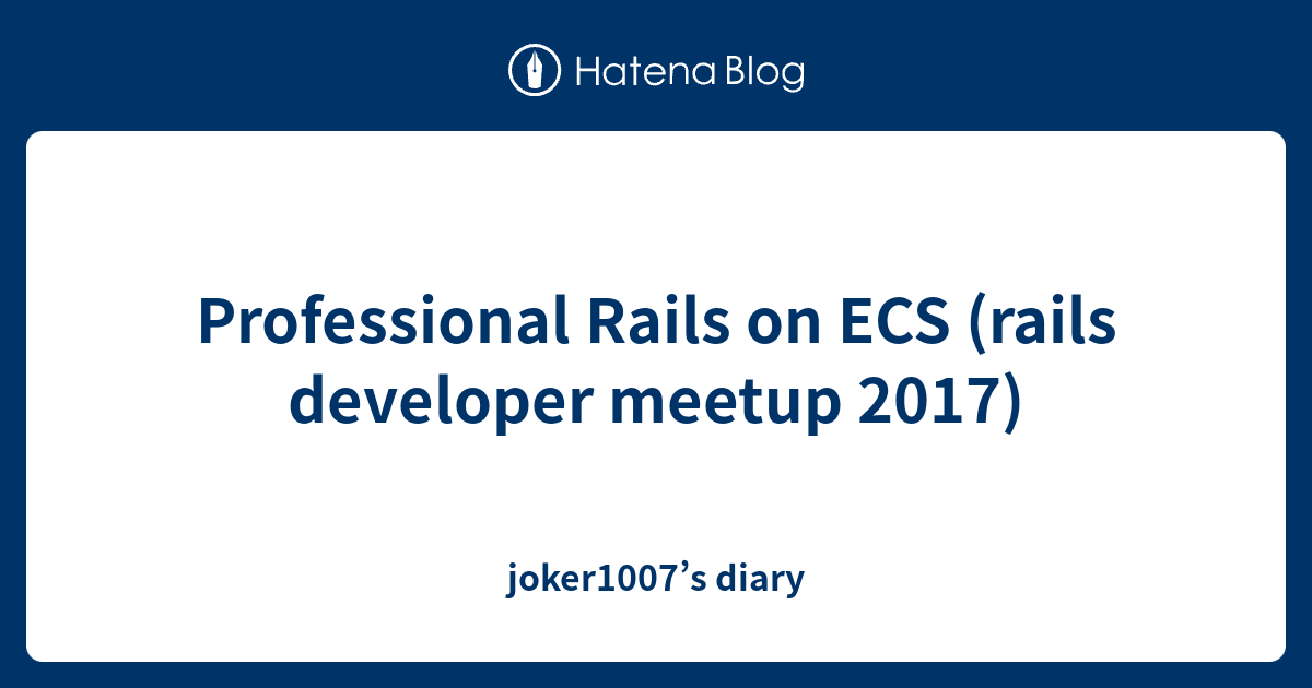Professional Rails on ECS (rails developer meetup 2017) - joker1007’s diary