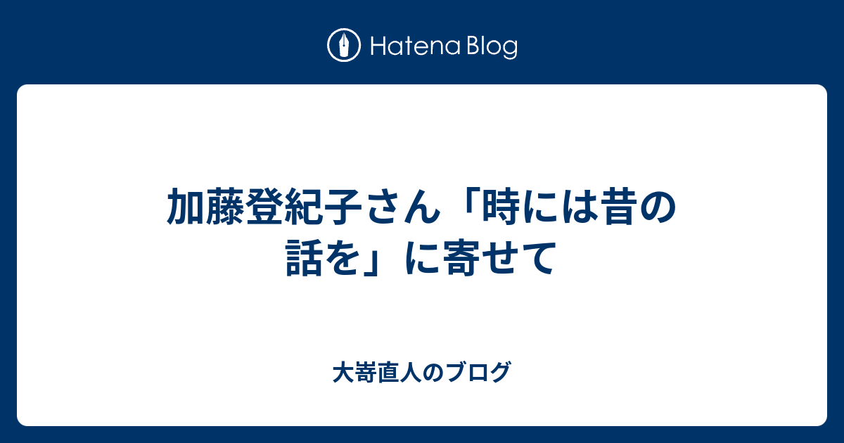 加藤登紀子さん 時には昔の話を に寄せて 大嵜直人のブログ
