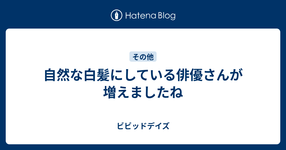 自然な白髪にしている俳優さんが増えましたね ビビッドデイズ