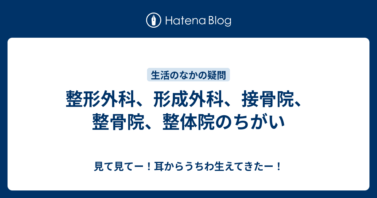 整形外科 形成外科 接骨院 整骨院 整体院のちがい 見て見てー 耳からうちわ生えてきたー