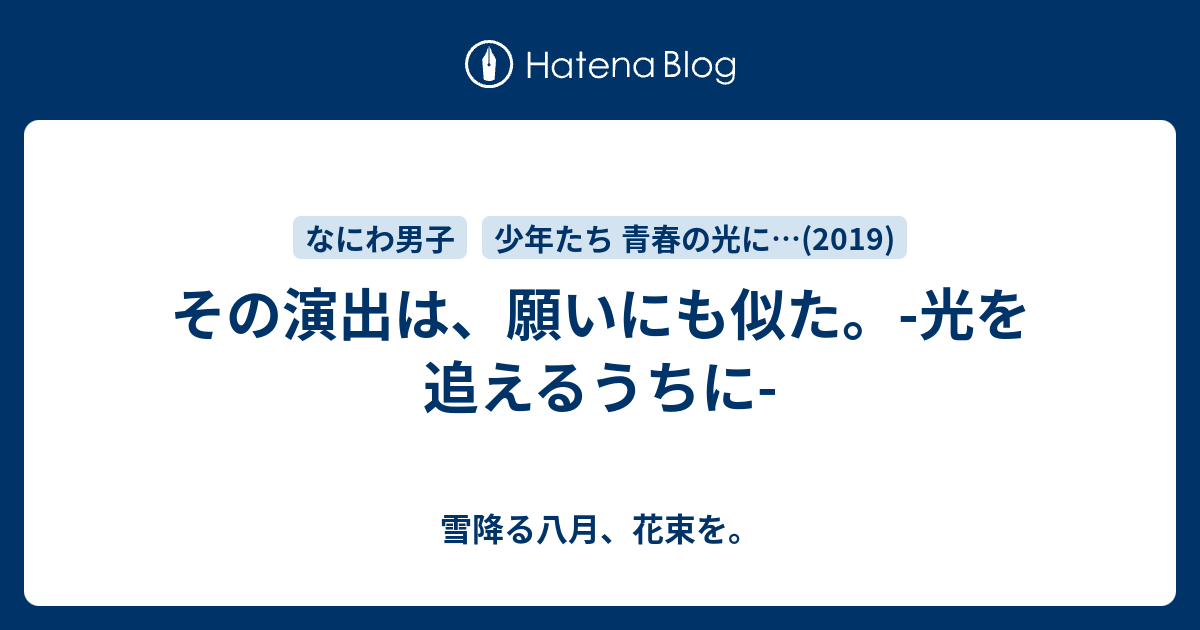 その演出は 願いにも似た 光を追えるうちに 雪降る八月 花束を