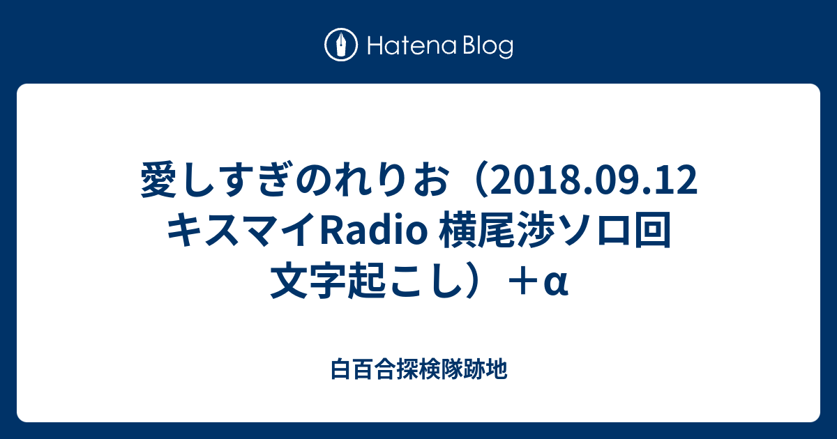 愛しすぎのれりお 18 09 12 キスマイradio 横尾渉ソロ回 文字起こし A 白百合探検隊跡地