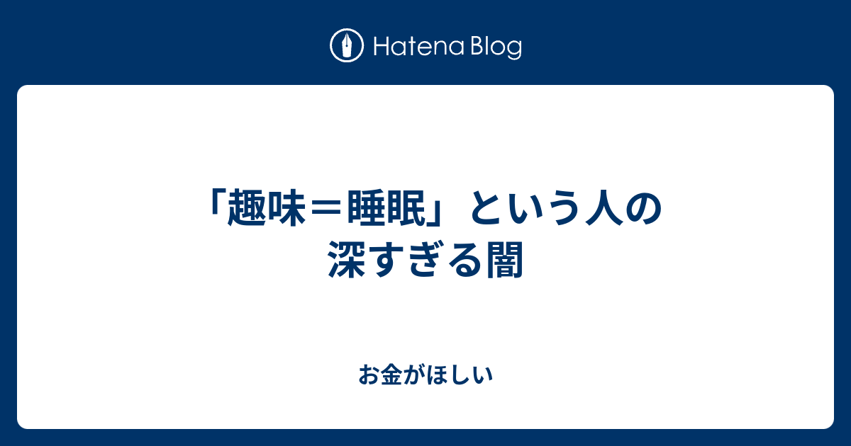 趣味 睡眠 という人の深すぎる闇 お金がほしい