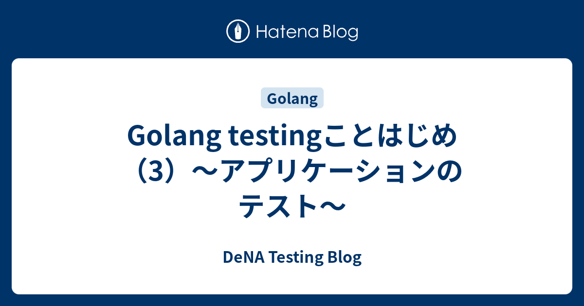 Golang Testingことはじめ 3 アプリケーションのテスト Dena Testing Blog