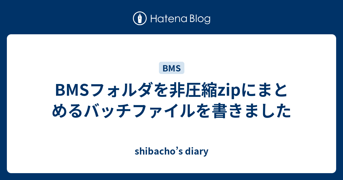 Bmsフォルダを非圧縮zipにまとめるバッチファイルを書きました Shibacho S Diary