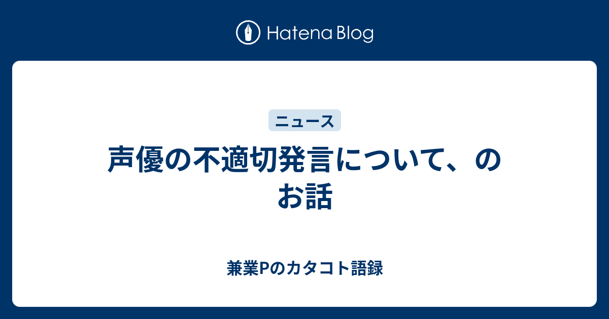 声優の不適切発言について のお話 兼業pのカタコト語録