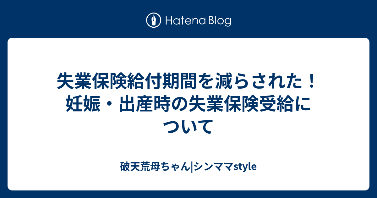 失業保険給付期間を減らされた！妊娠・出産時の失業保険受給について - 破天荒母ちゃん|シンママstyle