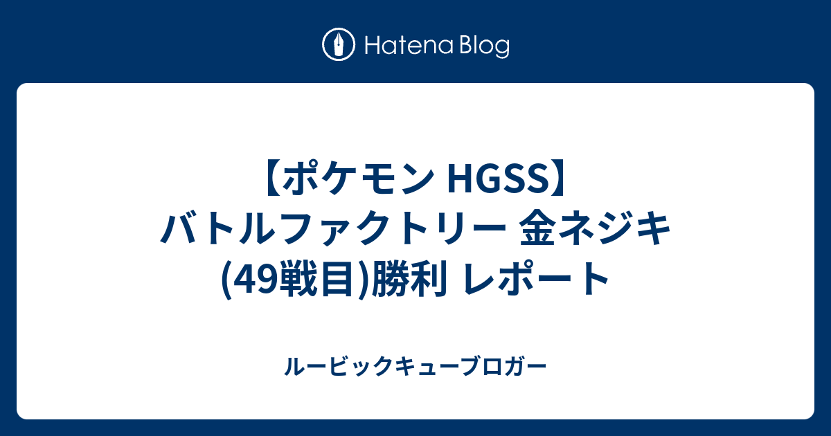 ポケモン Hgss バトルファクトリー 金ネジキ 49戦目 勝利 レポート ルービックキューブロガー