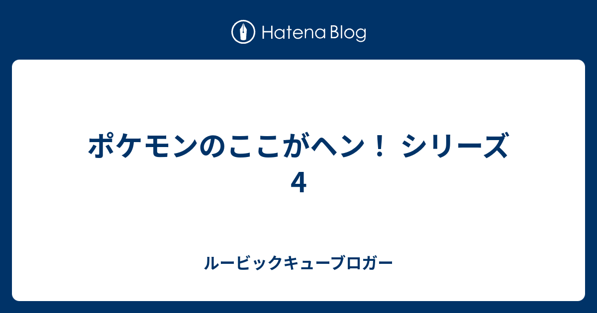 ポケモンのここがヘン シリーズ 4 ルービックキューブロガー