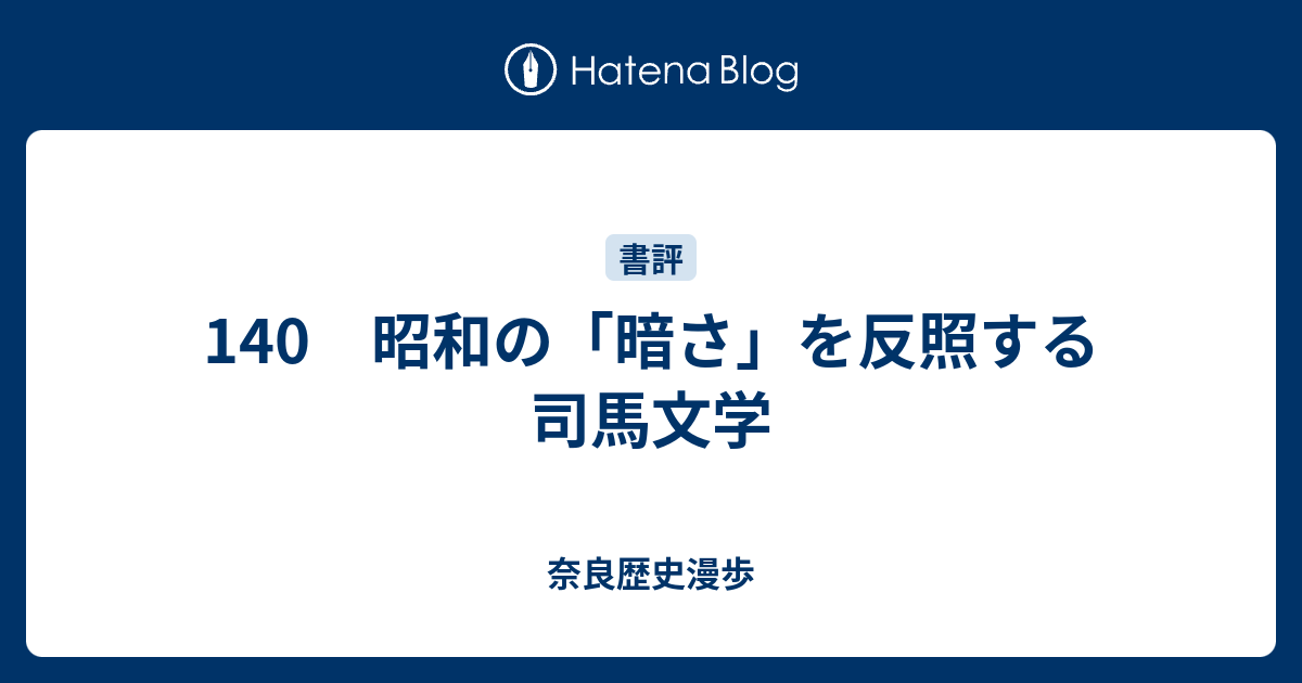 140 昭和の「暗さ」を反照する司馬文学 - 奈良歴史漫歩