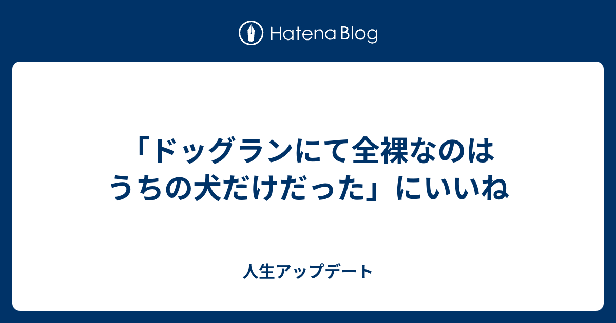 ドッグランにて全裸なのはうちの犬だけだった にいいね 人生アップデート