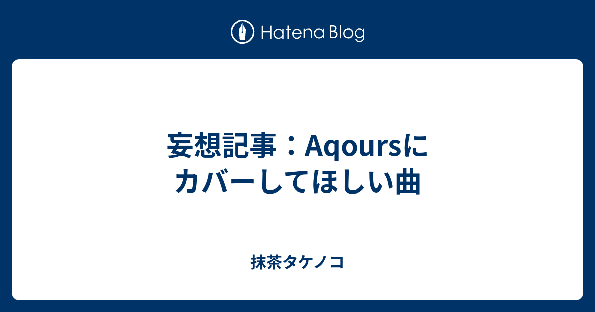 妄想記事 Aqoursにカバーしてほしい曲 抹茶タケノコ