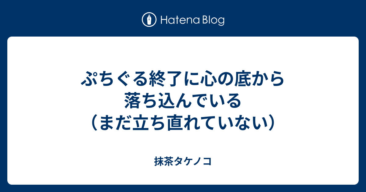 ぷちぐる終了に心の底から落ち込んでいる まだ立ち直れていない 抹茶タケノコ