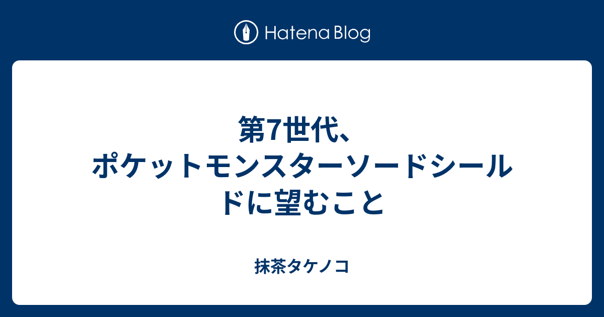 第7世代 ポケットモンスターソードシールドに望むこと 抹茶タケノコ