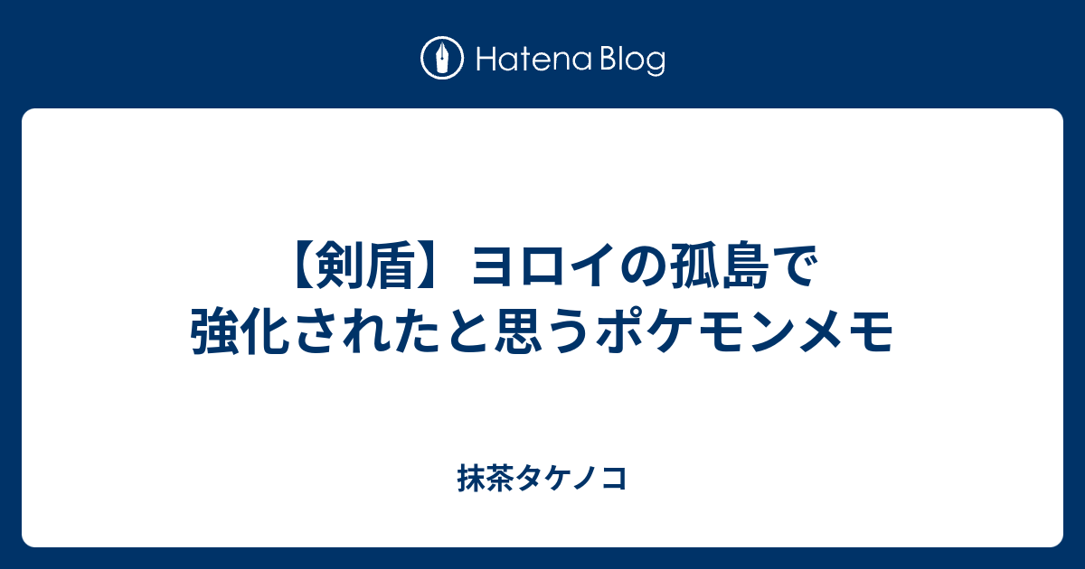 剣盾 ヨロイの孤島で強化されたと思うポケモンメモ 抹茶タケノコ