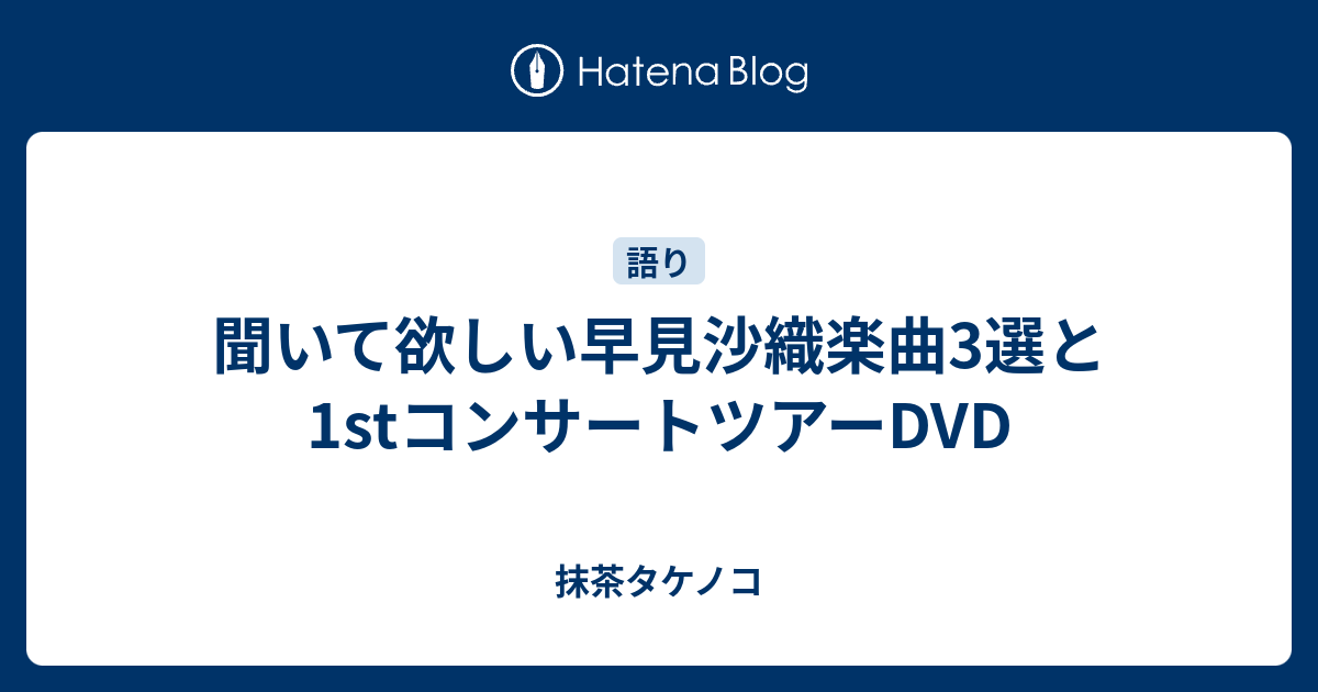 聞いて欲しい早見沙織楽曲3選と1stコンサートツアーdvd 抹茶タケノコ