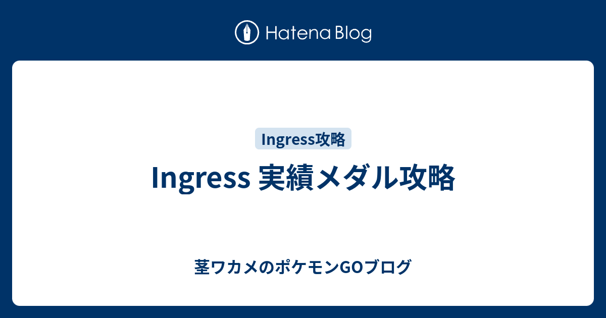 Ingress 実績メダル攻略 茎ワカメのポケモンgoブログ