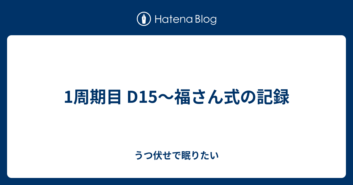 1周期目 D15 福さん式の記録 うつ伏せで眠りたい