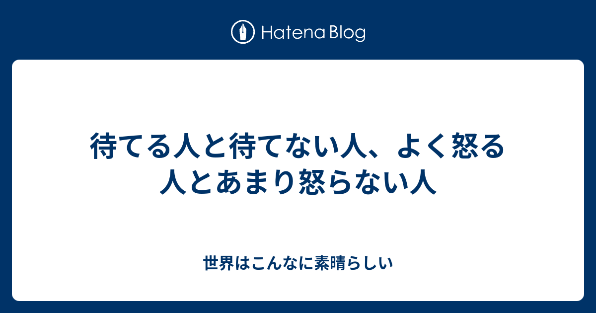 待てる人と待てない人 よく怒る人とあまり怒らない人 世界はこんなに素晴らしい