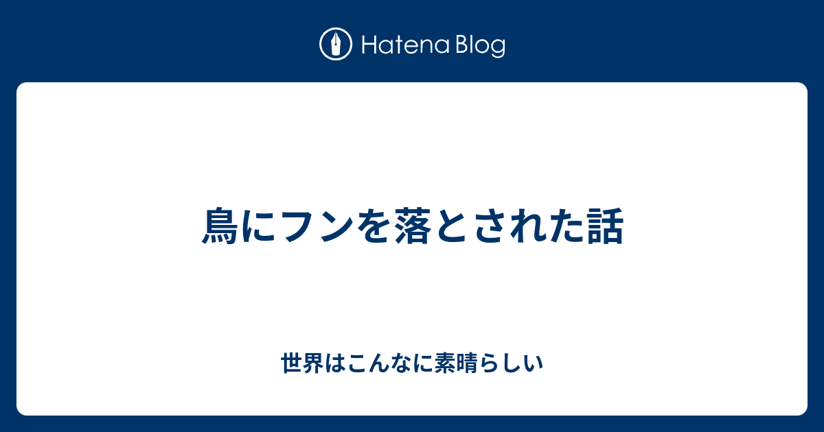 鳥にフンを落とされた話 世界はこんなに素晴らしい