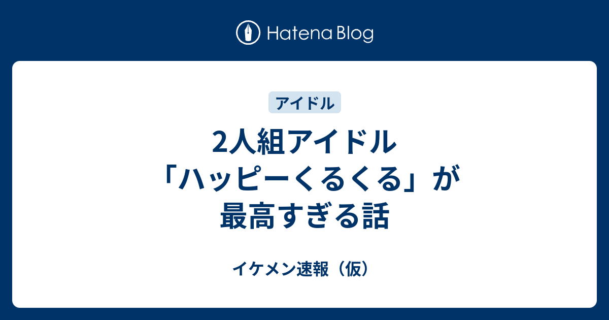 2人組アイドル ハッピーくるくる が最高すぎる話 イケメン速報 仮