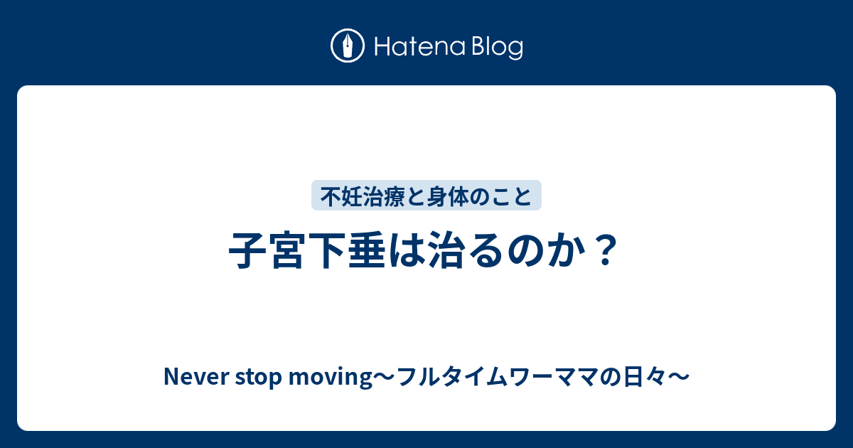 子宮下垂は治るのか Never Stop Moving フルタイムワーママの日々