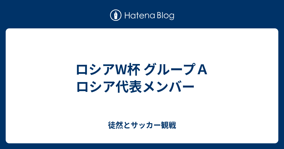 ロシアw杯 グループａ ロシア代表メンバー 徒然とサッカー観戦