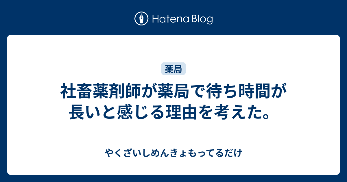 社畜薬剤師が薬局で待ち時間が長いと感じる理由を考えた やくざいしめんきょもってるだけ