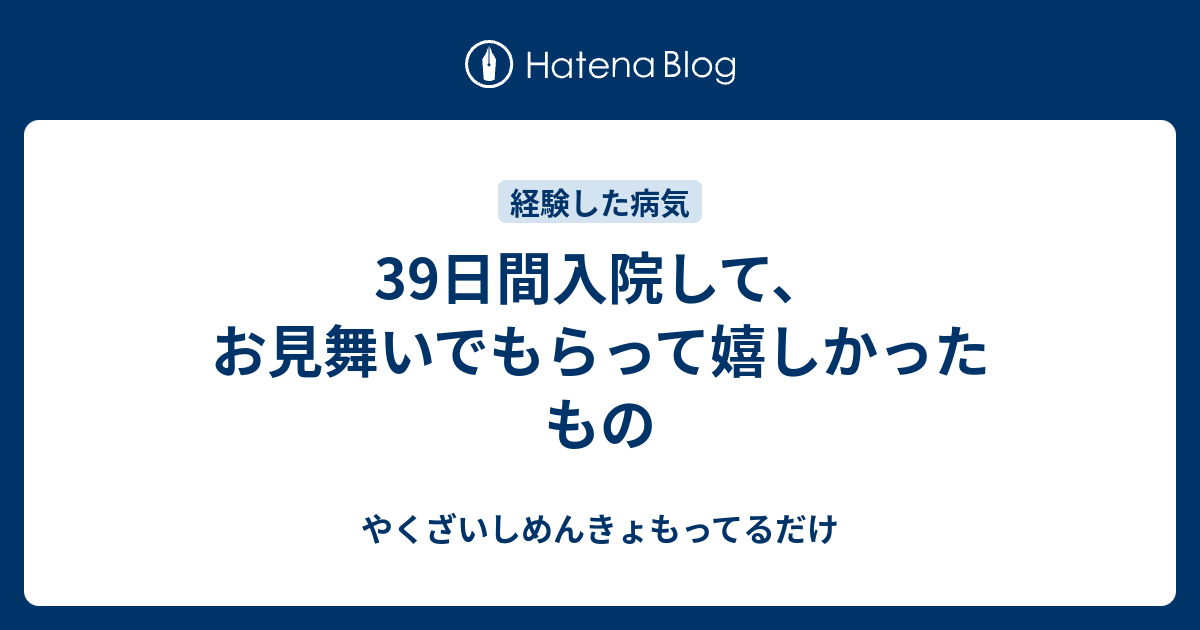 39日間入院して お見舞いでもらって嬉しかったもの やくざいしめんきょもってるだけ