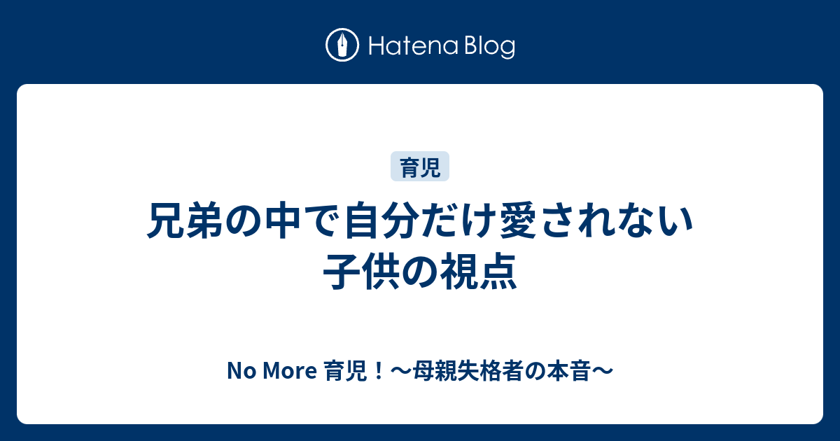 兄弟の中で自分だけ愛されない子供の視点 No More 育児 母親失格者の本音
