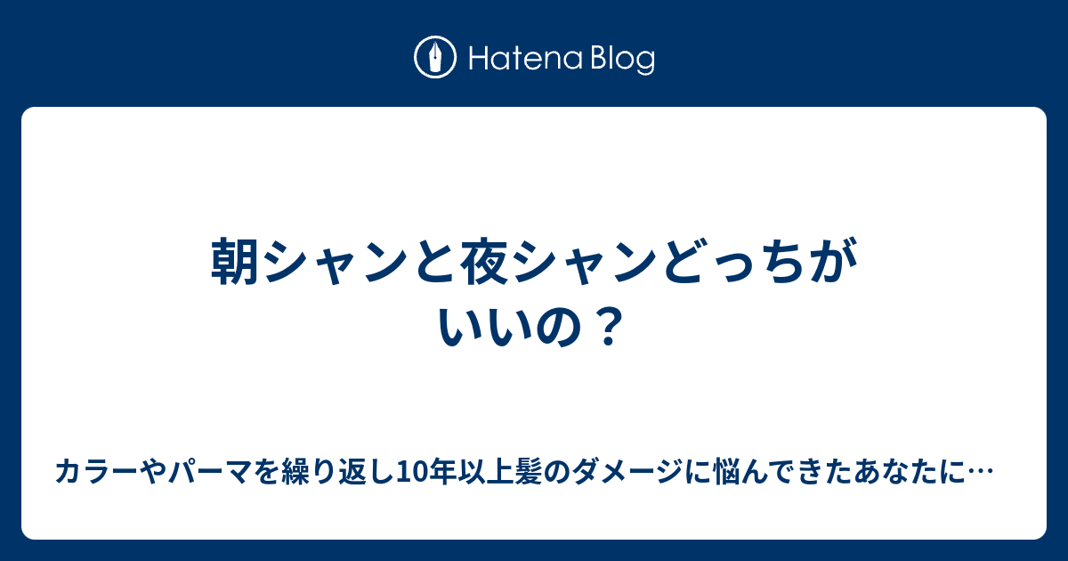 朝シャンと夜シャンどっちがいいの カラーやパーマを繰り返し10年以上髪のダメージに悩んできたあなたに知っておいて欲しい 美髪になるための34のルール