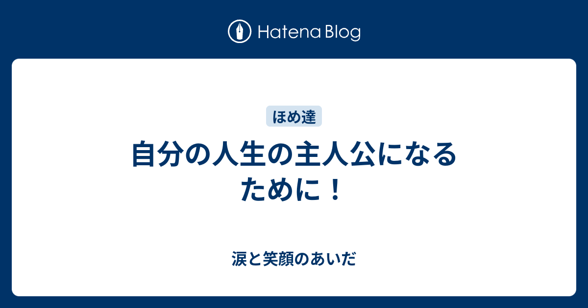 自分の人生の主人公になるために！ 涙と笑顔のあいだ