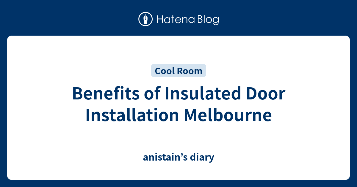 Benefits of Insulated Door Installation Melbourne anistain’s diary