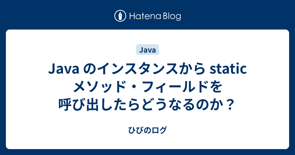 Java のインスタンスから Static メソッド フィールドを呼び出したらどうなるのか ひびのログ