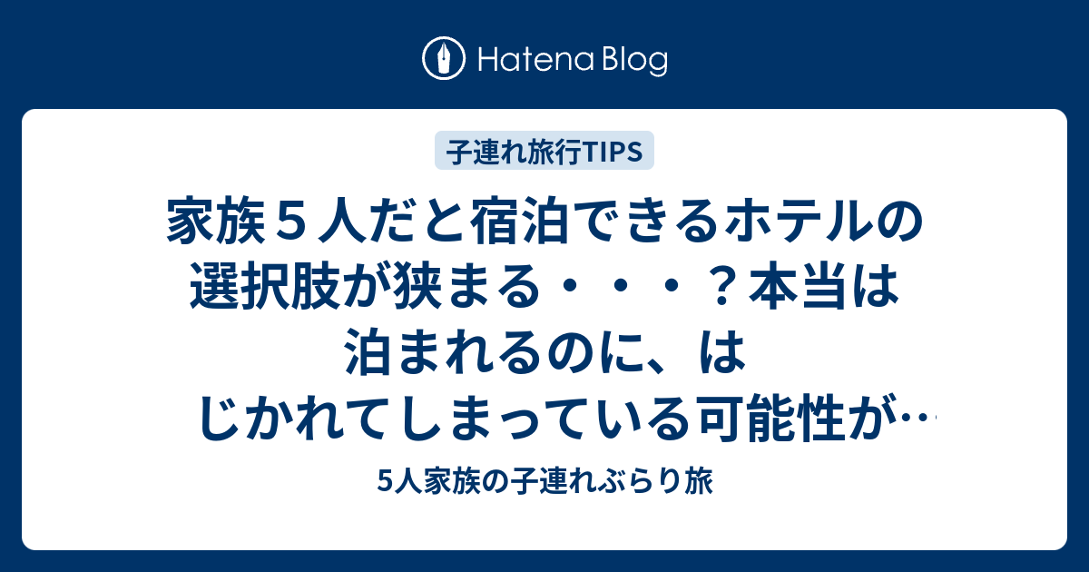 子供３人だと宿泊できるホテルの選択肢が狭まる 本当は泊まれるのに はじかれてしまっている可能性があります 5人家族の子連れぶらり旅