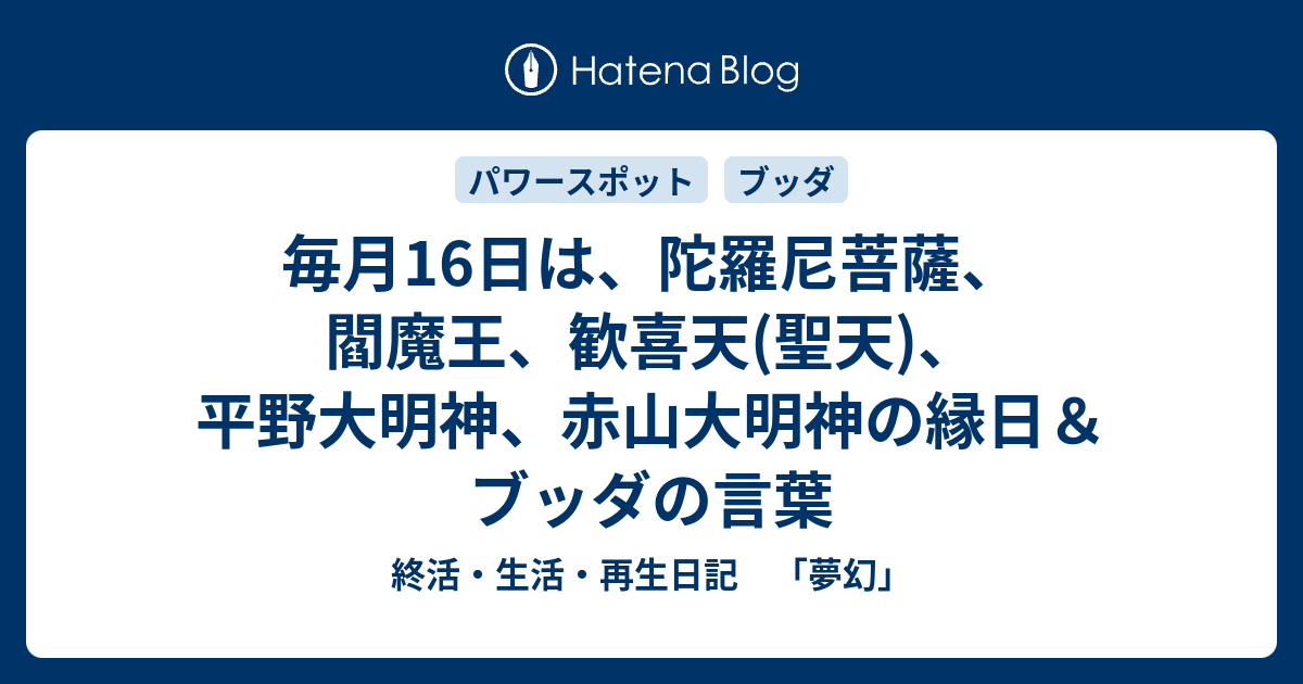 毎月16日は 陀羅尼菩薩 閻魔王 歓喜天 聖天 平野大明神 赤山大明神の縁日 ブッダの言葉 終活 生活 再生日記 夢幻