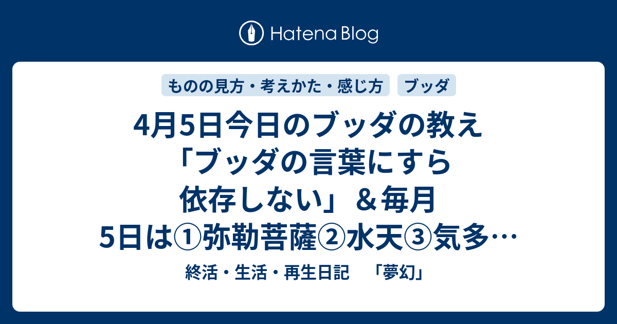 4月5日今日のブッダの教え ブッダの言葉にすら依存しない 毎月5日は 弥勒菩薩 水天 気多大明神 大原野大明神の縁日です 終活 生活 再生日記 夢幻